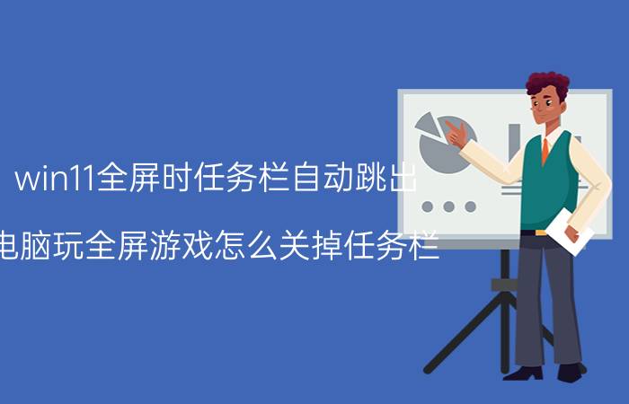 win11全屏时任务栏自动跳出 电脑玩全屏游戏怎么关掉任务栏？